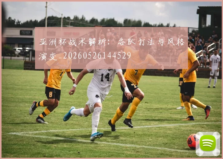 亚洲杯战术解析：各队打法与风格演变_20260526144529