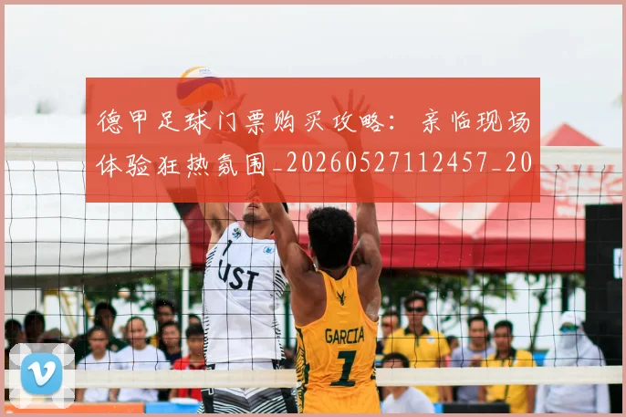德甲足球门票购买攻略:亲临现场体验狂热氛围_20260527112457_20260609191741