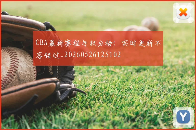 CBA最新赛程与积分榜:实时更新不容错过_20260526125102
