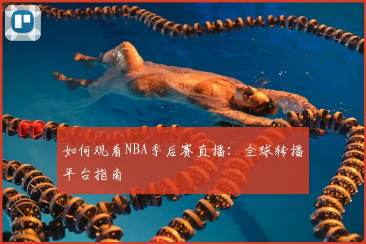 如何观看NBA季后赛直播:全球转播平台指南