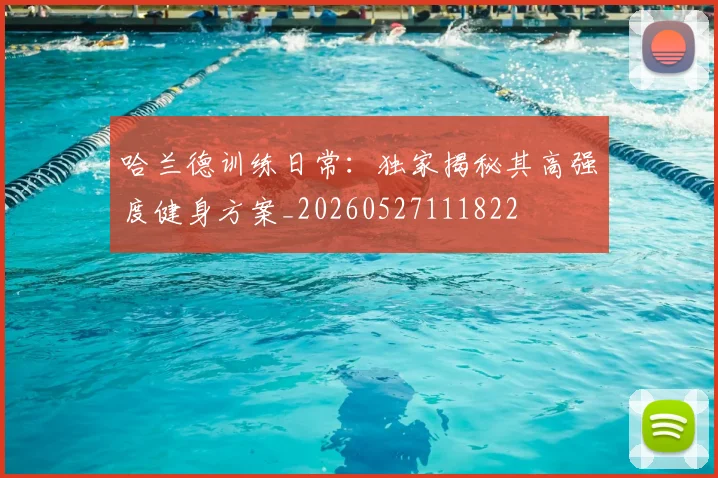哈兰德训练日常:独家揭秘其高强度健身方案_20260527111822