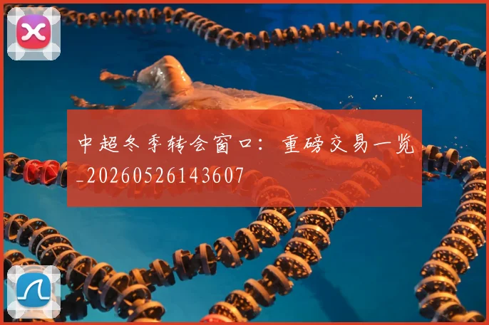 中超冬季转会窗口:重磅交易一览_20260526143607