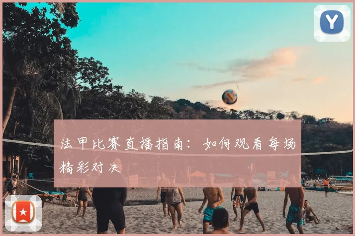 法甲比赛直播指南：如何观看每场精彩对决