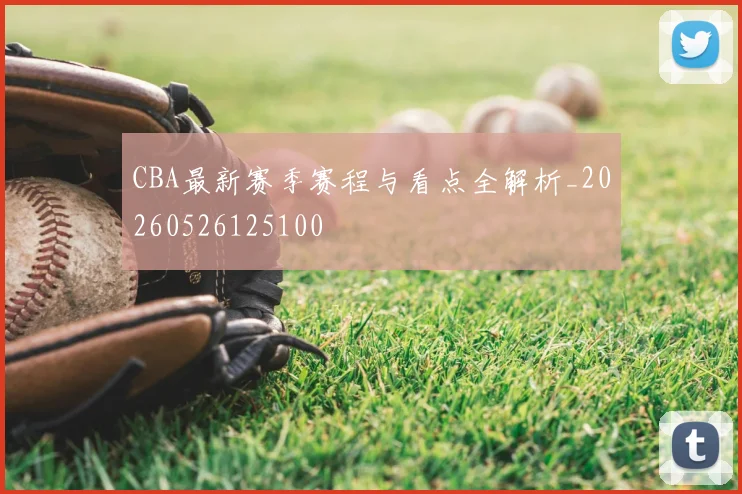 CBA最新赛季赛程与看点全解析_20260526125100