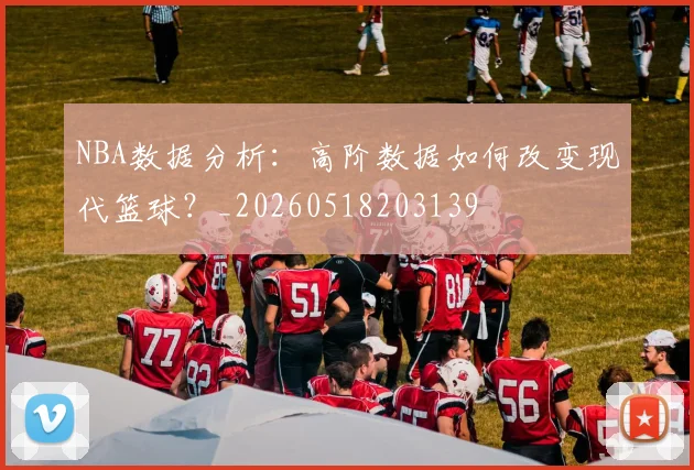 NBA数据分析：高阶数据如何改变现代篮球？_20260518203139