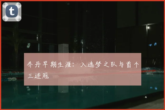 乔丹早期生涯:入选梦之队与首个三连冠