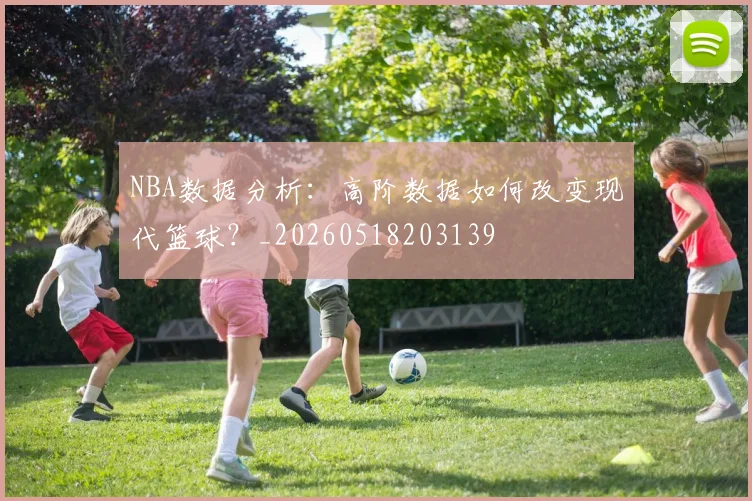 NBA数据分析：高阶数据如何改变现代篮球？_20260518203139