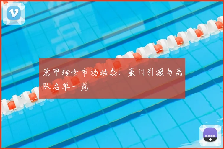 意甲转会市场动态:豪门引援与离队名单一览