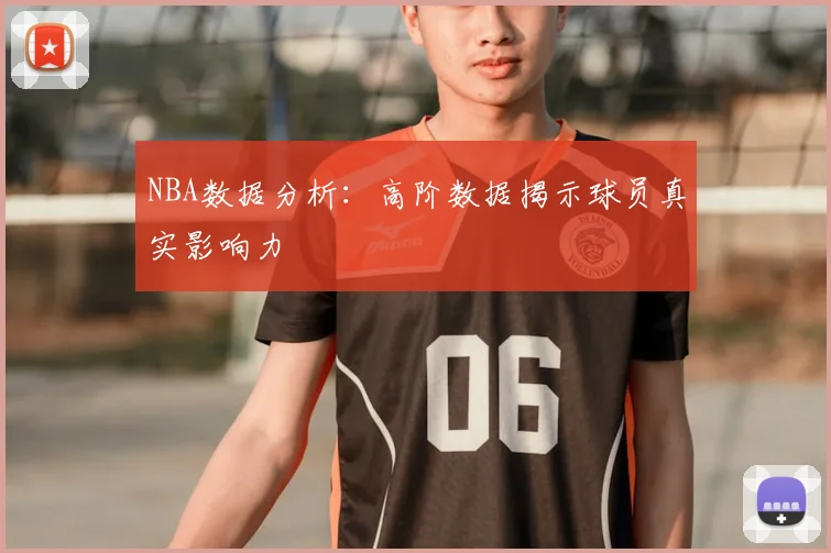 NBA数据分析:高阶数据揭示球员真实影响力